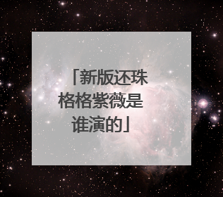 新版还珠格格紫薇是谁演的
