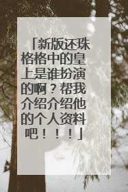 新版还珠格格中的皇上是谁扮演的啊?帮我介绍介绍他的个人资料吧!!!