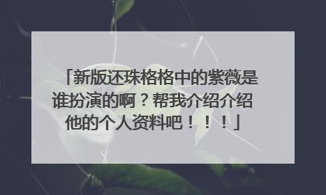 新版还珠格格中的紫薇是谁扮演的啊?帮我介绍介绍他的个人资料吧!!!