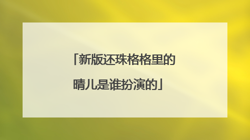新版还珠格格里的晴儿是谁扮演的