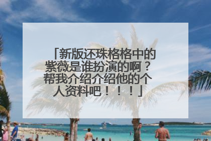 新版还珠格格中的紫薇是谁扮演的啊?帮我介绍介绍他的个人资料吧!!!