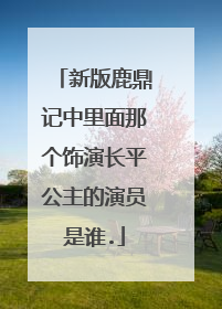 新版鹿鼎记中里面那个饰演长平公主的演员是谁.