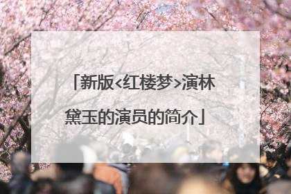 新版<红楼梦>演林黛玉的演员的简介
