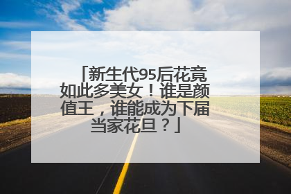 新生代95后花竟如此多美女！谁是颜值王，谁能成为下届当家花旦？