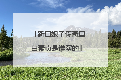 新白娘子传奇里白素贞是谁演的