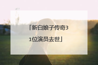 新白娘子传奇31位演员去世