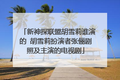 新神探联盟胡雪莉谁演的 胡雪莉扮演者张俪剧照及主演的电视剧