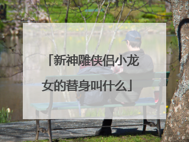 新神雕侠侣小龙女的替身叫什么