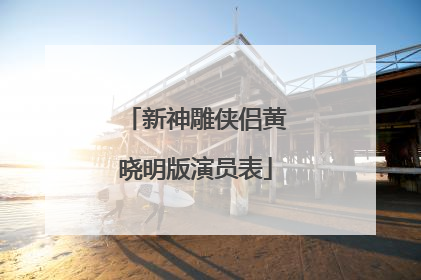 新神雕侠侣黄晓明版演员表