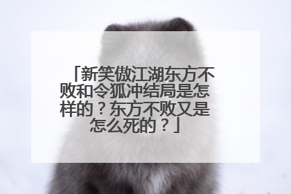 新笑傲江湖东方不败和令狐冲结局是怎样的？东方不败又是怎么死的？