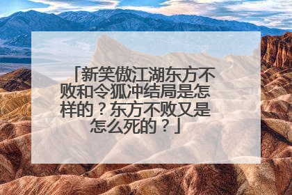 新笑傲江湖东方不败和令狐冲结局是怎样的?东方不败又是怎么死的?