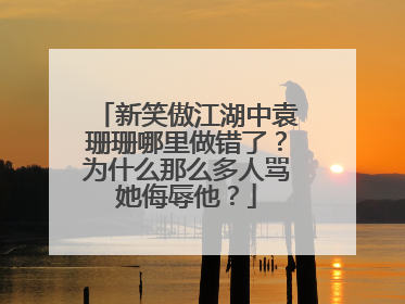 新笑傲江湖中袁珊珊哪里做错了？为什么那么多人骂她侮辱他？