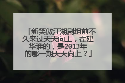 新笑傲江湖剧组前不久来过天天向上，霍建华谁的，是2013年的哪一期天天向上？