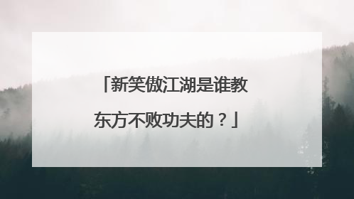 新笑傲江湖是谁教东方不败功夫的？