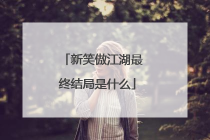 新笑傲江湖最终结局是什么