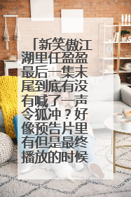 新笑傲江湖里任盈盈最后一集末尾到底有没有喊了一声令狐冲?好像预告片里有但是最终播放的时候就没有了。