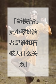 新侠客行史小翠扮演者是谁和石破天什么关系