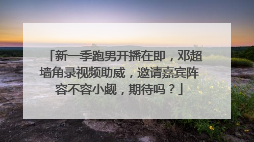 新一季跑男开播在即,邓超墙角录视频助威,邀请嘉宾阵容不容小觑,期待吗?