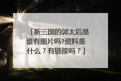 新三国的郭太后是谁有图片吗?资料是什么?有链接吗?