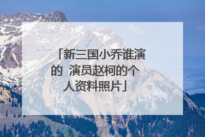 新三国小乔谁演的 演员赵柯的个人资料照片