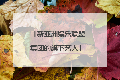 新亚洲娱乐联盟集团的旗下艺人