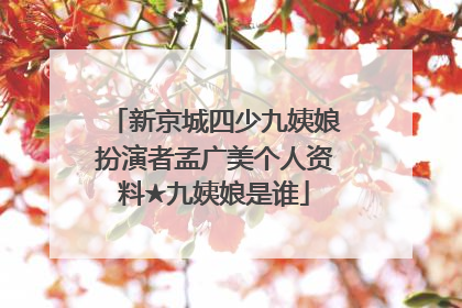 新京城四少九姨娘扮演者孟广美个人资料★九姨娘是谁