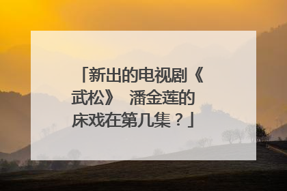 新出的电视剧《武松》 潘金莲的床戏在第几集？