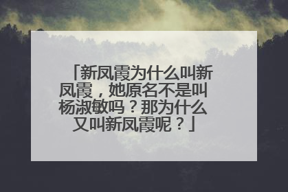 新凤霞为什么叫新凤霞,她原名不是叫杨淑敏吗?那为什么又叫新凤霞呢?