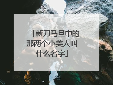新刀马旦中的那两个小美人叫什么名字