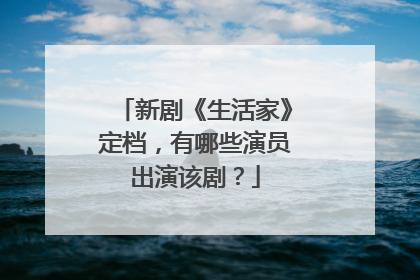 新剧《生活家》定档,有哪些演员出演该剧?