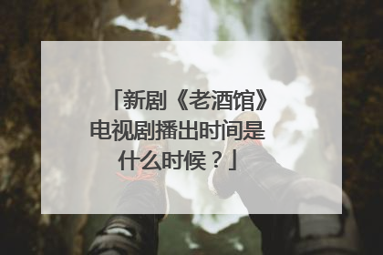 新剧《老酒馆》电视剧播出时间是什么时候?