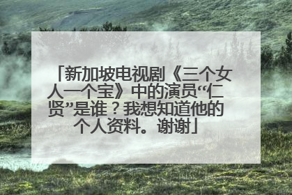 新加坡电视剧《三个女人一个宝》中的演员“仁贤”是谁?我想知道他的个人资料。谢谢