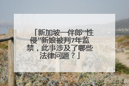 新加坡一伴郎“性侵”新娘被判7年监禁，此事涉及了哪些法律问题？