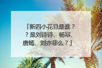 新四小花旦是谁??是刘诗诗、杨幂、唐嫣、刘亦菲么?