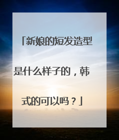 新娘的短发造型是什么样子的,韩式的可以吗?