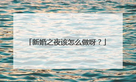新婚之夜该怎么做呀？