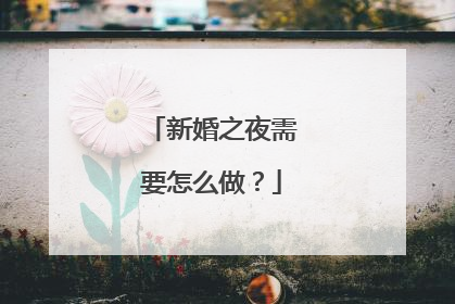 新婚之夜需要怎么做?