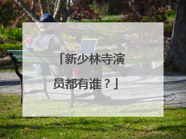 新少林寺演员都有谁？