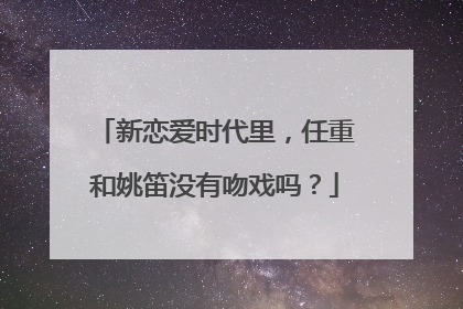 新恋爱时代里,任重和姚笛没有吻戏吗?