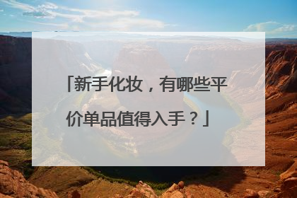 新手化妆，有哪些平价单品值得入手？