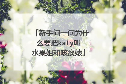 新手问一问为什么要把katy叫水果姐和咳痰婊