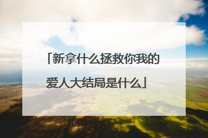 新拿什么拯救你我的爱人大结局是什么