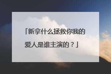 新拿什么拯救你我的爱人是谁主演的？