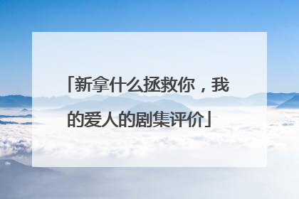新拿什么拯救你,我的爱人的剧集评价