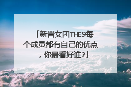 新晋女团THE9每个成员都有自己的优点，你最看好谁?