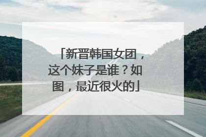 新晋韩国女团，这个妹子是谁？如图，最近很火的