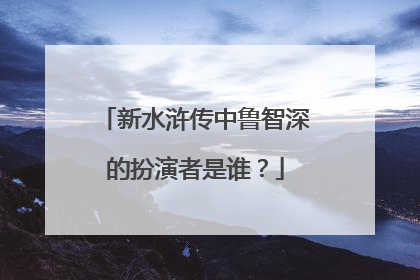 新水浒传中鲁智深的扮演者是谁?