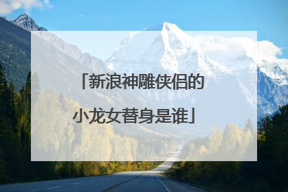 新浪神雕侠侣的小龙女替身是谁