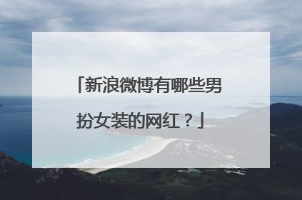 新浪微博有哪些男扮女装的网红？
