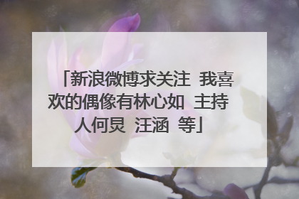 新浪微博求关注 我喜欢的偶像有林心如 主持人何炅 汪涵 等